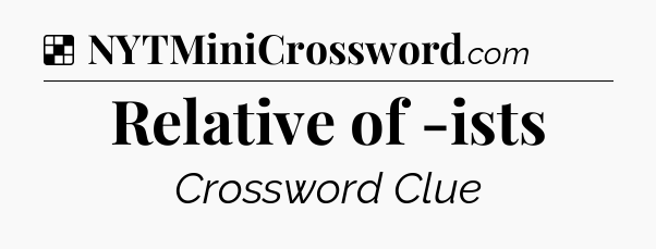 Solution: Relative of -ists - NYT Crossword