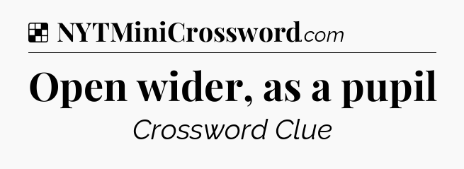 Solution: Open wider, as a pupil - NYT Crossword