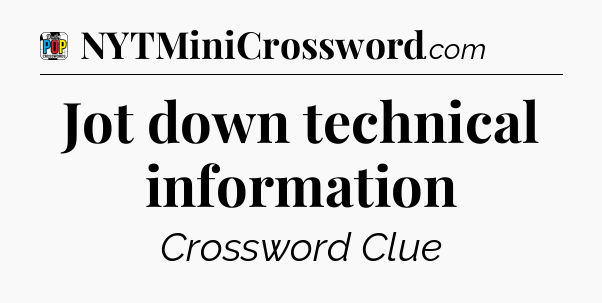Jot down technical information Crossword Clue