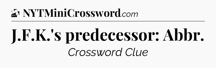 J.F.K.'s predecessor: Abbr - Daily Themed Classic Crossword