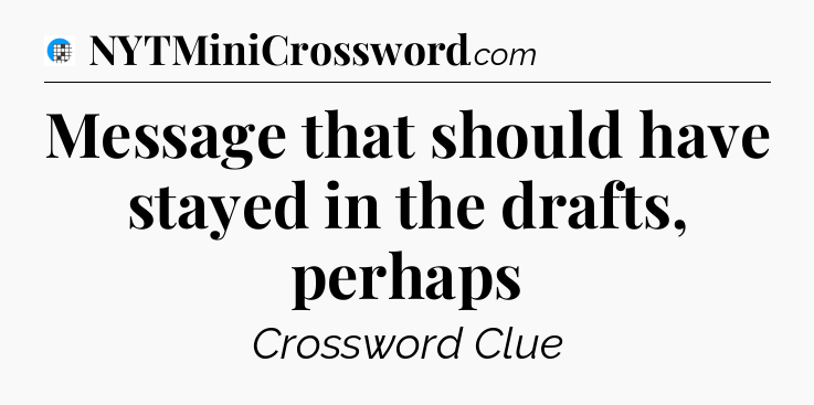 Message that should have stayed in the drafts, perhaps Crossword Clue
