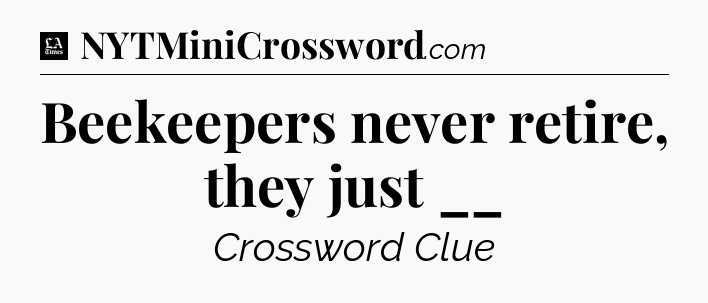 Beekeepers never retire, they just __ - LA Times Crossword