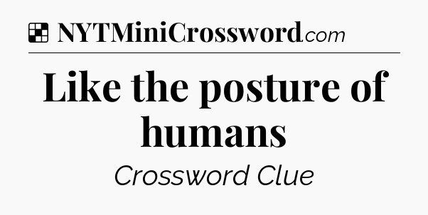 Solution: Like the posture of humans - NYT Crossword