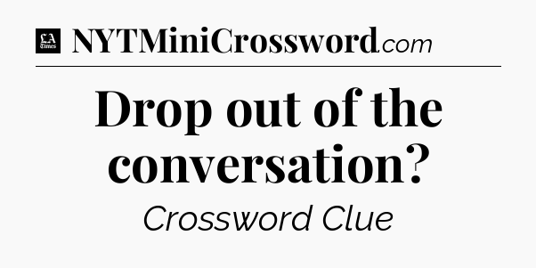 Drop out of the conversation - LA Times Crossword