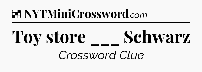 Solution: Toy store ___ Schwarz - NYT Crossword