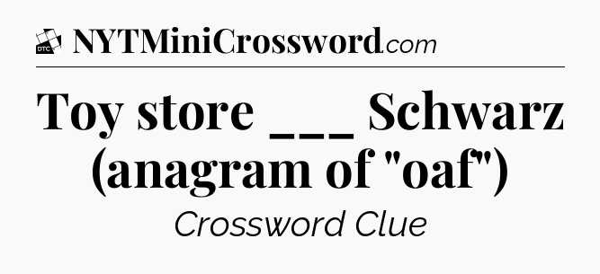 Toy store ___ Schwarz (anagram of 