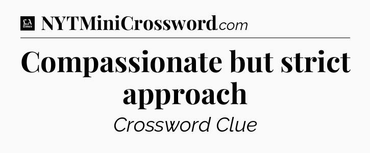 Compassionate but strict approach - LA Times Crossword