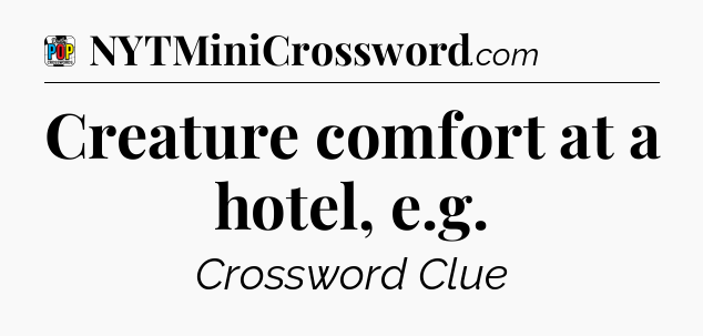 Creature comfort at a hotel, e.g Crossword Clue