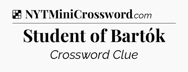 Solution: Student of Bartók - NYT Crossword