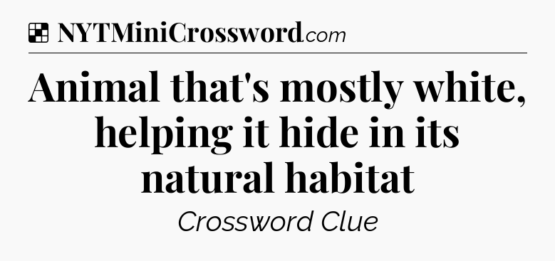 Solution: Animal that's mostly white, helping it hide in its natural habitat - NYT Crossword