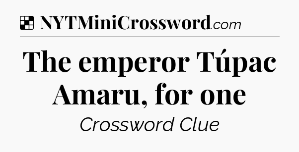 Solution: The emperor Túpac Amaru, for one - NYT Crossword