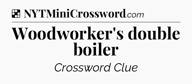 Solution: Woodworker's double boiler - NYT Crossword