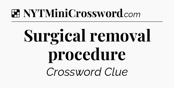 Solution: Surgical removal procedure - NYT Crossword