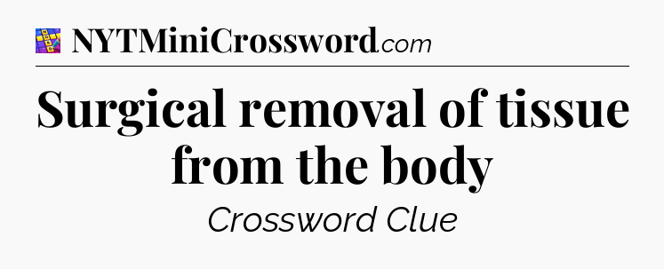 Surgical removal of tissue from the body Codycross