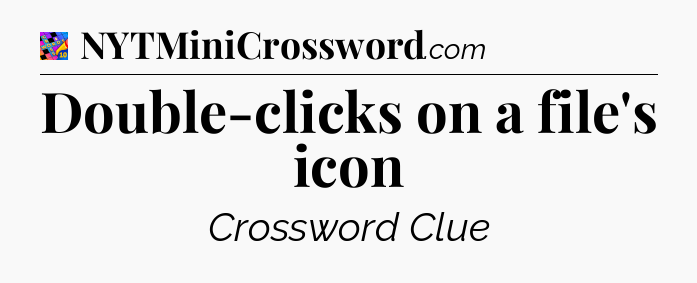 Double-clicks on a file's icon Crossword Clue