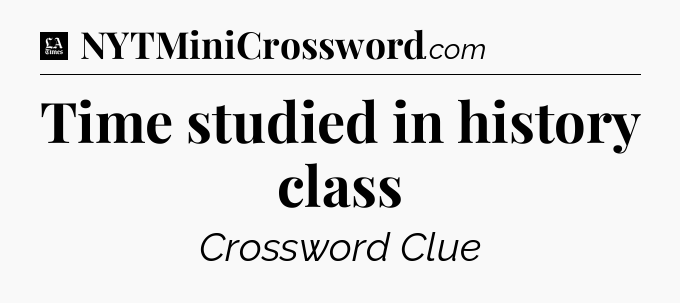 Time studied in history class - LA Times Crossword
