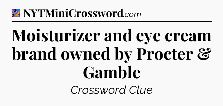 Moisturizer and eye cream brand owned by Procter & Gamble Crossword Clue