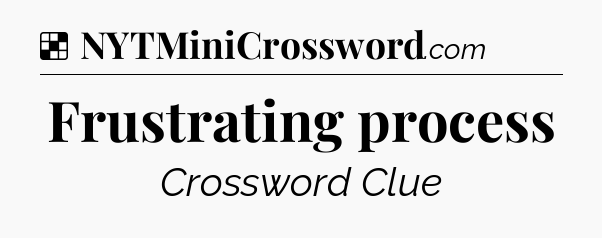 Solution: Frustrating process - NYT Crossword