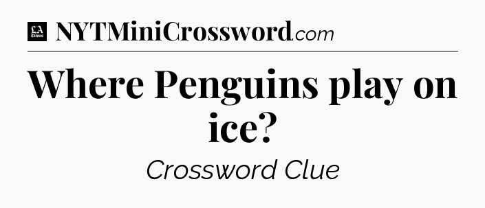 Where Penguins play on ice - LA Times Crossword