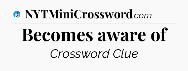 Becomes aware of Crossword Clue