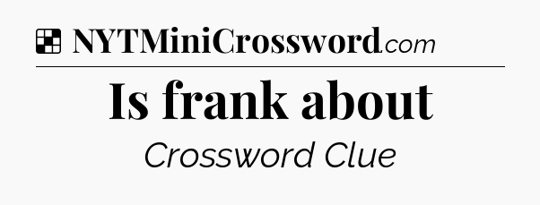 Solution: Is frank about - NYT Crossword