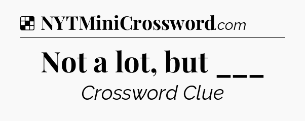 Solution: Not a lot, but ___ - NYT Crossword