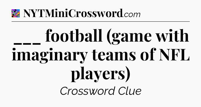 ___ football (game with imaginary teams of NFL players) Crossword Clue