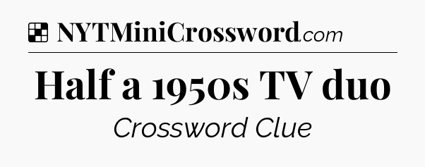 Solution: Half a 1950s TV duo - NYT Crossword