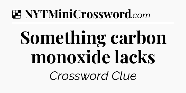 Solution: Something carbon monoxide lacks - NYT Crossword