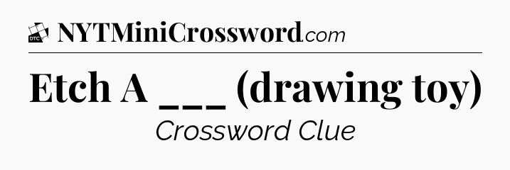 Etch A ___ (drawing toy) - Daily Themed Classic Crossword