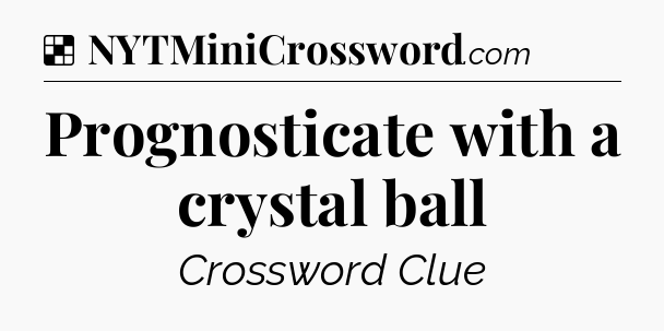 Solution: Prognosticate with a crystal ball - NYT Crossword
