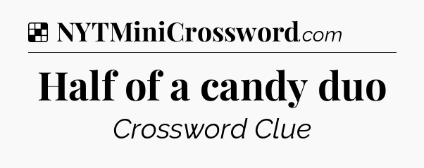 Solution: Half of a candy duo - NYT Crossword