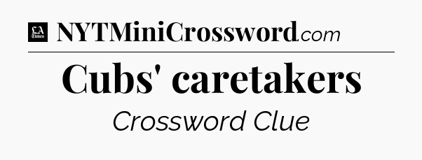 Cubs' caretakers - LA Times Crossword