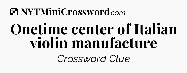 Solution: Onetime center of Italian violin manufacture - NYT Crossword