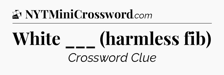 White ___ (harmless fib) - Daily Themed Classic Crossword