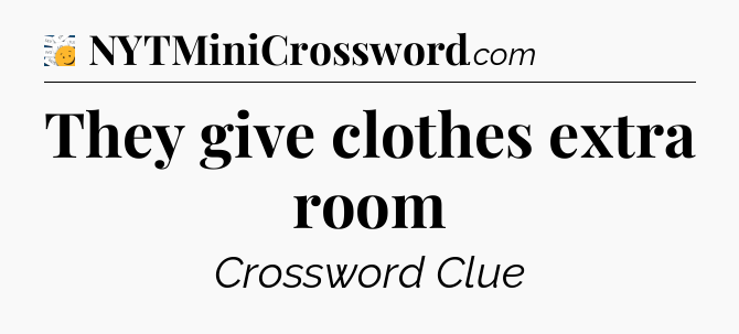 They give clothes extra room - 7 Little Words