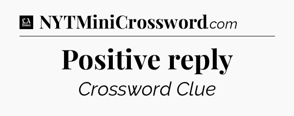 Positive reply - LA Times Crossword