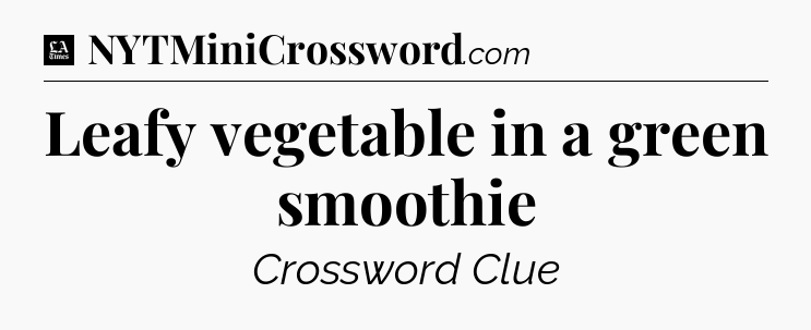 Leafy vegetable in a green smoothie - LA Times Crossword
