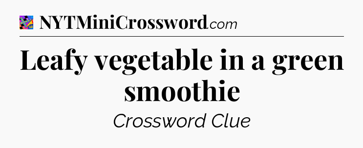 Leafy vegetable in a green smoothie Crossword Clue