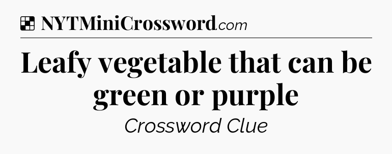Solution: Leafy vegetable that can be green or purple - NYT Crossword