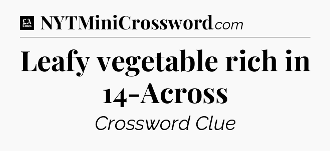 Leafy vegetable rich in 14-Across - LA Times Crossword