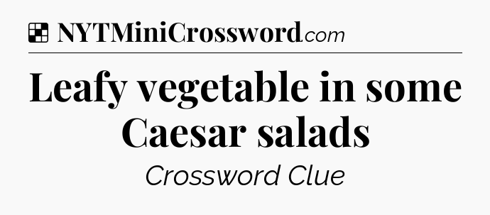 Solution: Leafy vegetable in some Caesar salads - NYT Crossword