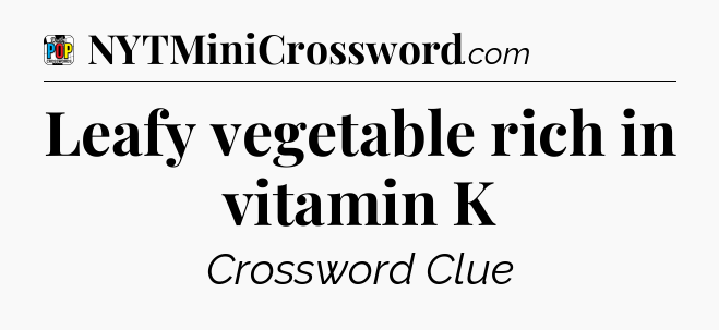 Leafy vegetable rich in vitamin K Crossword Clue