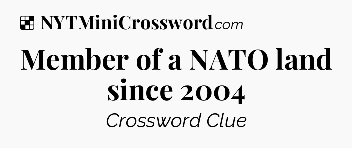 Solution: Member of a NATO land since 2004 - NYT Crossword