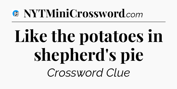 Like the potatoes in shepherd's pie Crossword Clue