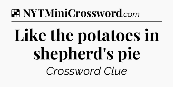 Solution: Like the potatoes in shepherd's pie - NYT Crossword