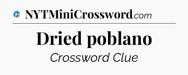 Dried poblano Crossword Clue