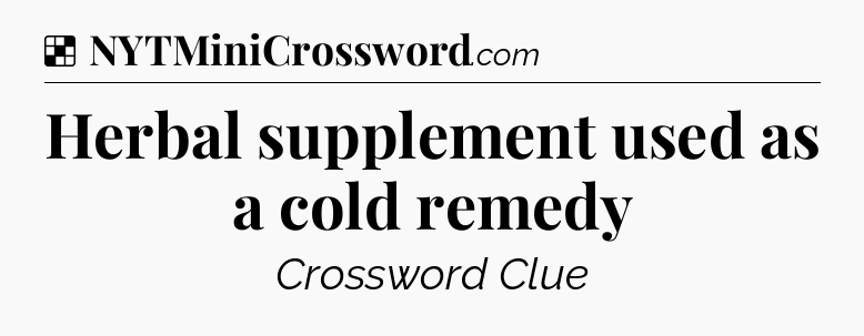 Solution: Herbal supplement used as a cold remedy - NYT Crossword