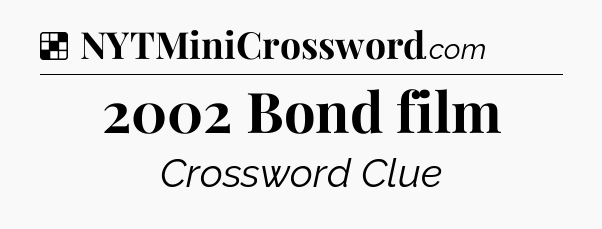 Solution: 2002 Bond film - NYT Crossword