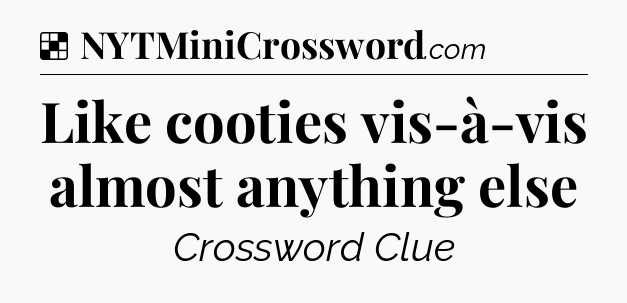 Solution: Like cooties vis-à-vis almost anything else - NYT Crossword